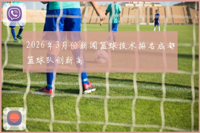 2026年3月份新闻篮球技术排名成都篮球队创新高