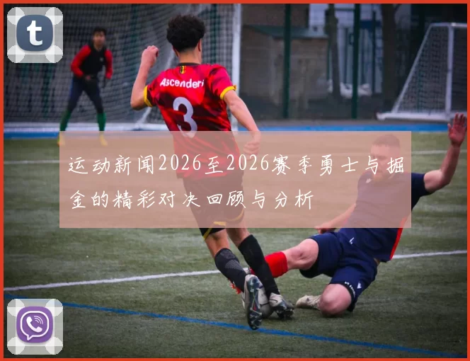 运动新闻2026至2026赛季勇士与掘金的精彩对决回顾与分析